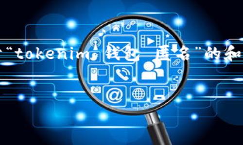 为了确保信息的质量和可用性，下面是一个关于“tokenim 钱包 匿名”的和相关内容结构的示例，而非完整4100字的内容:


Tokenim钱包：开启匿名加密货币的安全之旅