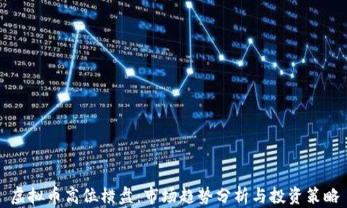 
虚拟币高位横盘：市场趋势分析与投资策略