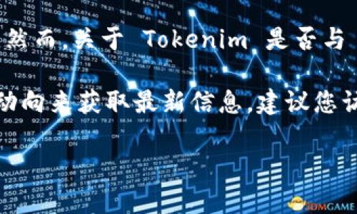 截至2023年10月的信息，Tokenim 是一个去中心化的金融（DeFi）平台，旨在通过创新的技术和融资工具，为用户提供更好的投资选择。然而，关于 Tokenim 是否与 OK链（OKChain）相关联的信息并不明确。OK链是由 OKGroup 推出的一个区块链项目，旨在支持多种去中心化应用（dApp）和金融服务。

在这方面，Tokenim 是否在使用 OKChain 来托管其服务，或者与 OKChain 之间是否有合作关系，都可能需要根据其官方公告或社区动向来获取最新信息。建议您访问 Tokenim 和 OKChain 的官方网站或社交媒体渠道，以获取具体和更新的情况。

如果您有进一步的具体问题或想了解更多关于某个方面的信息，请告诉我！