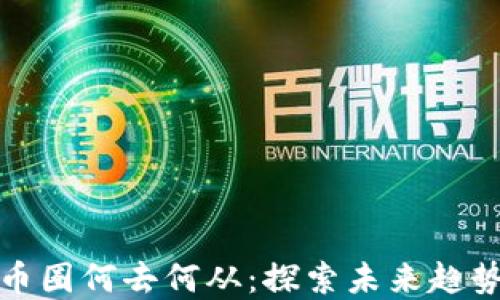 
虚拟币币圈何去何从：探索未来趋势与机会