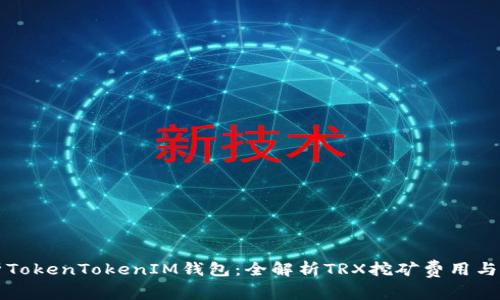 深度剖析TokenTokenIM钱包：全解析TRX挖矿费用与使用指南