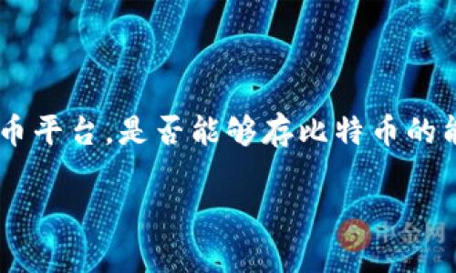 在快速发展的加密货币领域中，许多投资者不断寻找存储和交易数字资产的安全途径。Tokenim作为一种数字货币平台，是否能够存比特币的能力引起了许多人的关注。以下，我将围绕“Tokenim能存比特币吗”这一主题进行详细介绍，并解答一些相关问题。

Tokenim能存比特币吗？全面解答与详细分析